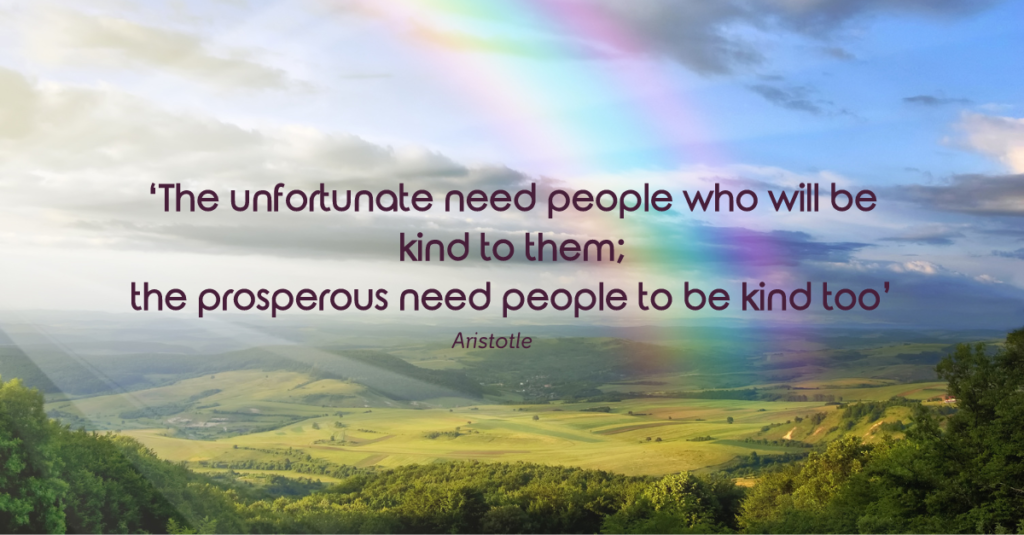 A rainbow in blue skies, over green fields and hills, with the words, 'The unfortunate need people who will be kind to them. The prosperous need people to be kind too'.